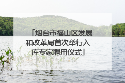 烟台市福山区发展和改革局首次举行入库专家聘用仪式