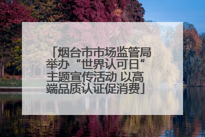 烟台市市场监管局举办“世界认可日”主题宣传活动 以高端品质认证促消费
