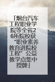 烟台汽车工程职业学院等全省26所院校获“职业素养教育进院校工程”公益教学点集中授牌