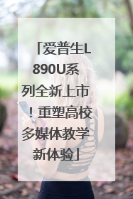 爱普生L890U系列全新上市！重塑高校多媒体教学新体验