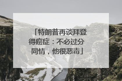 特朗普再谈拜登得癌症：不必过分同情，他很恶毒