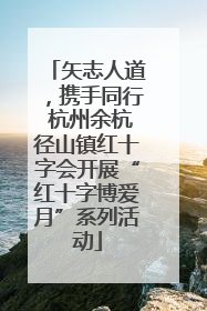 矢志人道，携手同行 杭州余杭径山镇红十字会开展“红十字博爱月”系列活动