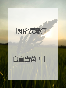 知名男歌手官宣当爸！