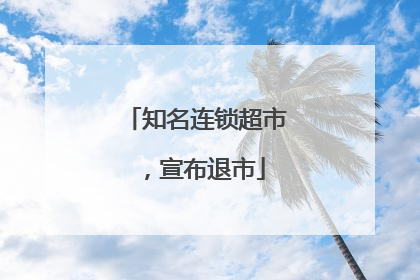 知名连锁超市，宣布退市