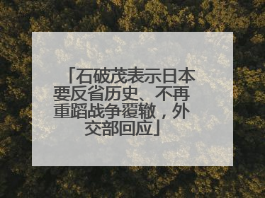 石破茂表示日本要反省历史、不再重蹈战争覆辙，外交部回应