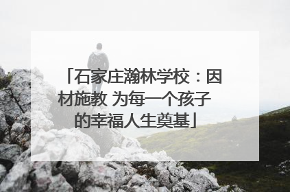 石家庄瀚林学校：因材施教 为每一个孩子的幸福人生奠基