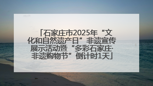 石家庄市2025年“文化和自然遗产日”非遗宣传展示活动暨“多彩石家庄·非遗购物节”倒计时1天