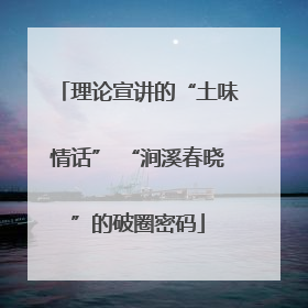 理论宣讲的“土味情话” “涧溪春晓”的破圈密码