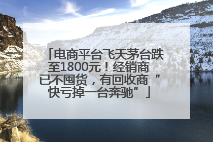 电商平台飞天茅台跌至1800元！经销商已不囤货，有回收商“快亏掉一台奔驰”