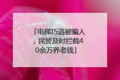 电梯巧遇被骗人，民警及时拦截40余万养老钱