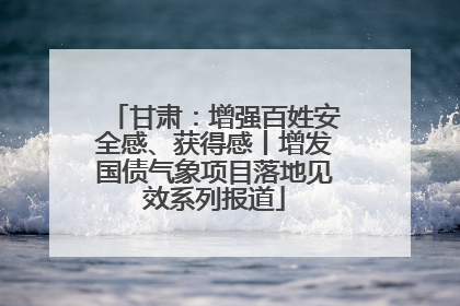 甘肃：增强百姓安全感、获得感丨增发国债气象项目落地见效系列报道