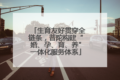 生育友好贯穿全链条，普陀构建“婚、孕、育、养”一体化服务体系