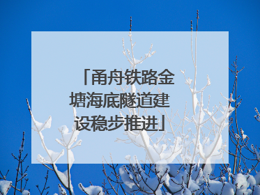 甬舟铁路金塘海底隧道建设稳步推进