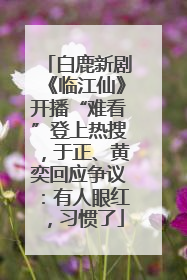 白鹿新剧《临江仙》开播“难看”登上热搜，于正、黄奕回应争议：有人眼红，习惯了