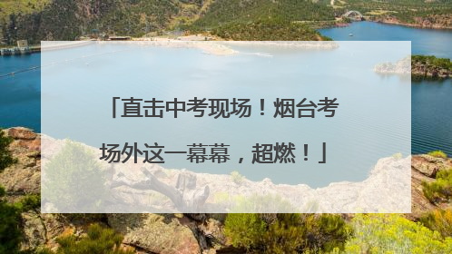 直击中考现场！烟台考场外这一幕幕，超燃！
