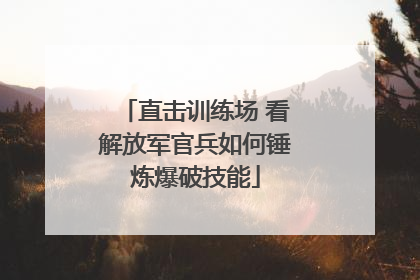 直击训练场 看解放军官兵如何锤炼爆破技能