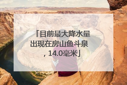 目前最大降水量出现在房山鱼斗泉，14.0毫米