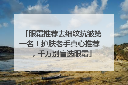 眼霜推荐去细纹抗皱第一名！护肤老手真心推荐，千万别盲选眼霜