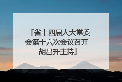 省十四届人大常委会第十六次会议召开 胡昌升主持