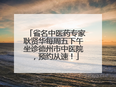 省名中医药专家耿贤华每周五下午坐诊德州市中医院，预约从速！
