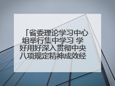 省委理论学习中心组举行集中学习 学好用好深入贯彻中央八项规定精神成效经验 示范带头持续推动全省学习教育走深走实