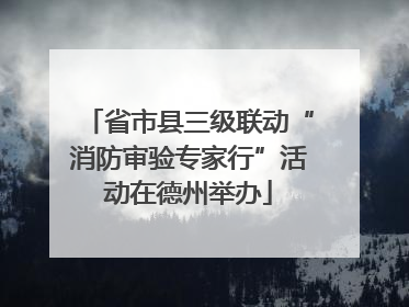 省市县三级联动“消防审验专家行”活动在德州举办