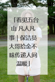 看见五台山 凡人凡事｜保洁员大哥拾金不昧传递人间温暖