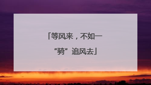 等风来，不如一“骑”追风去