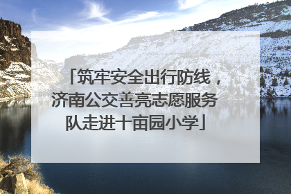 筑牢安全出行防线，济南公交善亮志愿服务队走进十亩园小学