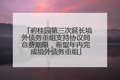 碧桂园第三次延长境外债务重组支持协议同意费期限，希望年内完成境外债务重组