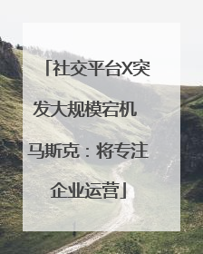 社交平台X突发大规模宕机 马斯克：将专注企业运营