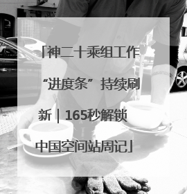 神二十乘组工作“进度条”持续刷新｜165秒解锁中国空间站周记