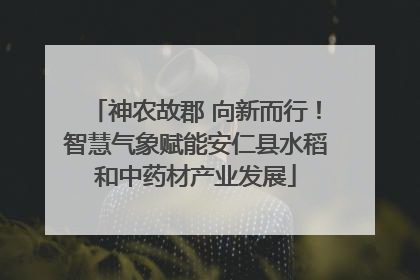 神农故郡 向新而行！智慧气象赋能安仁县水稻和中药材产业发展
