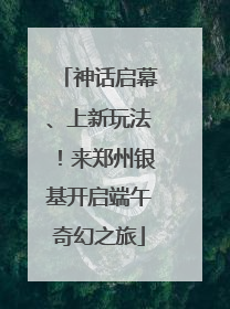 神话启幕、上新玩法！来郑州银基开启端午奇幻之旅