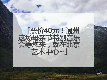 票价40元！通州这场母亲节特别音乐会等您来，就在北京艺术中心~