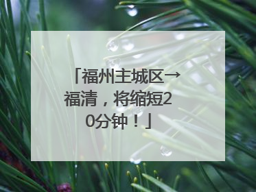 福州主城区→福清，将缩短20分钟！