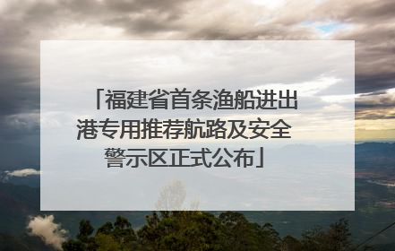福建省首条渔船进出港专用推荐航路及安全警示区正式公布