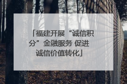福建开展“诚信积分”金融服务 促进诚信价值转化