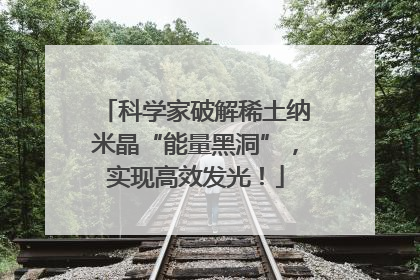 科学家破解稀土纳米晶“能量黑洞”，实现高效发光！