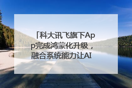 科大讯飞旗下App完成鸿蒙化升级，融合系统能力让AI服务触手可及
