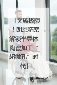 突破极限！朗恩精密解锁半导体陶瓷加工“超微孔”时代
