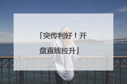 突传利好！开盘直线拉升