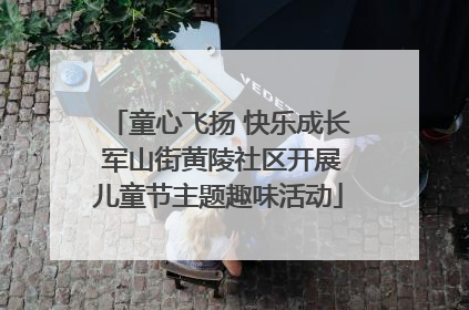 童心飞扬 快乐成长 军山街黄陵社区开展儿童节主题趣味活动