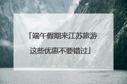 端午假期来江苏旅游 这些优惠不要错过