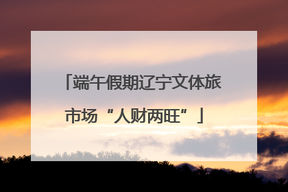 端午假期辽宁文体旅市场“人财两旺”