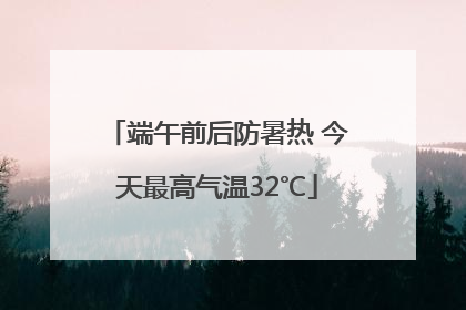 端午前后防暑热 今天最高气温32℃