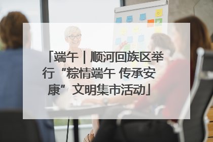 端午｜顺河回族区举行“粽情端午 传承安康”文明集市活动