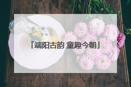 端阳古韵 童趣今朝