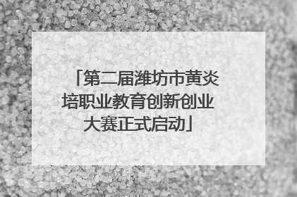 第二届潍坊市黄炎培职业教育创新创业大赛正式启动