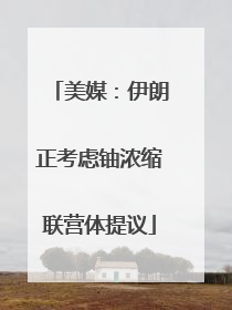 美媒：伊朗正考虑铀浓缩联营体提议